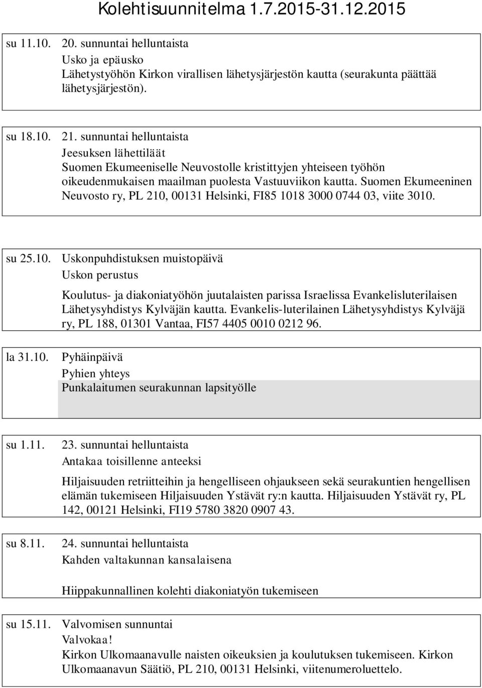 Suomen Ekumeeninen Neuvosto ry, PL 210, 00131 Helsinki, FI85 1018 3000 0744 03, viite 3010. su 25.10. Uskonpuhdistuksen muistopäivä Uskon perustus Koulutus- ja diakoniatyöhön juutalaisten parissa Israelissa Evankelisluterilaisen Lähetysyhdistys Kylväjän kautta.