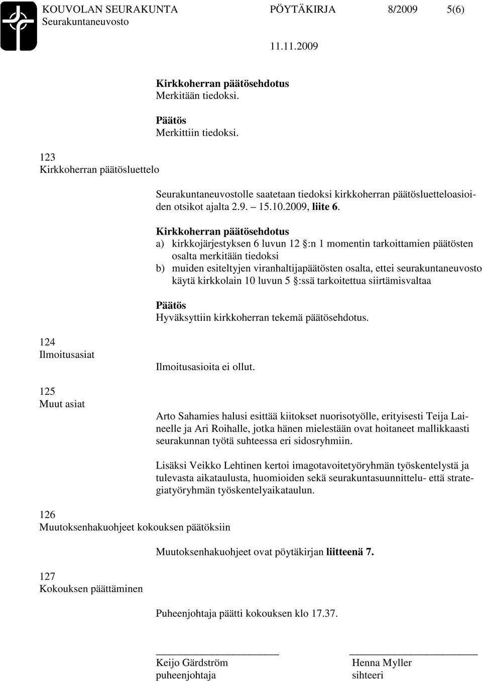 a) kirkkojärjestyksen 6 luvun 12 :n 1 momentin tarkoittamien päätösten osalta merkitään tiedoksi b) muiden esiteltyjen viranhaltijapäätösten osalta, ettei seurakuntaneuvosto käytä kirkkolain 10 luvun