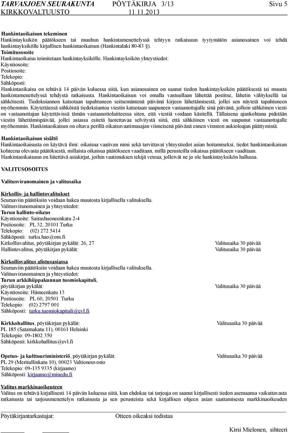 Hankintayksikön yhteystiedot: Käyntiosoite: Postiosoite: Telekopio: Sähköposti: Hankintaoikaisu on tehtävä 14 päivän kuluessa siitä, kun asianosainen on saanut tiedon hankintayksikön päätöksestä tai