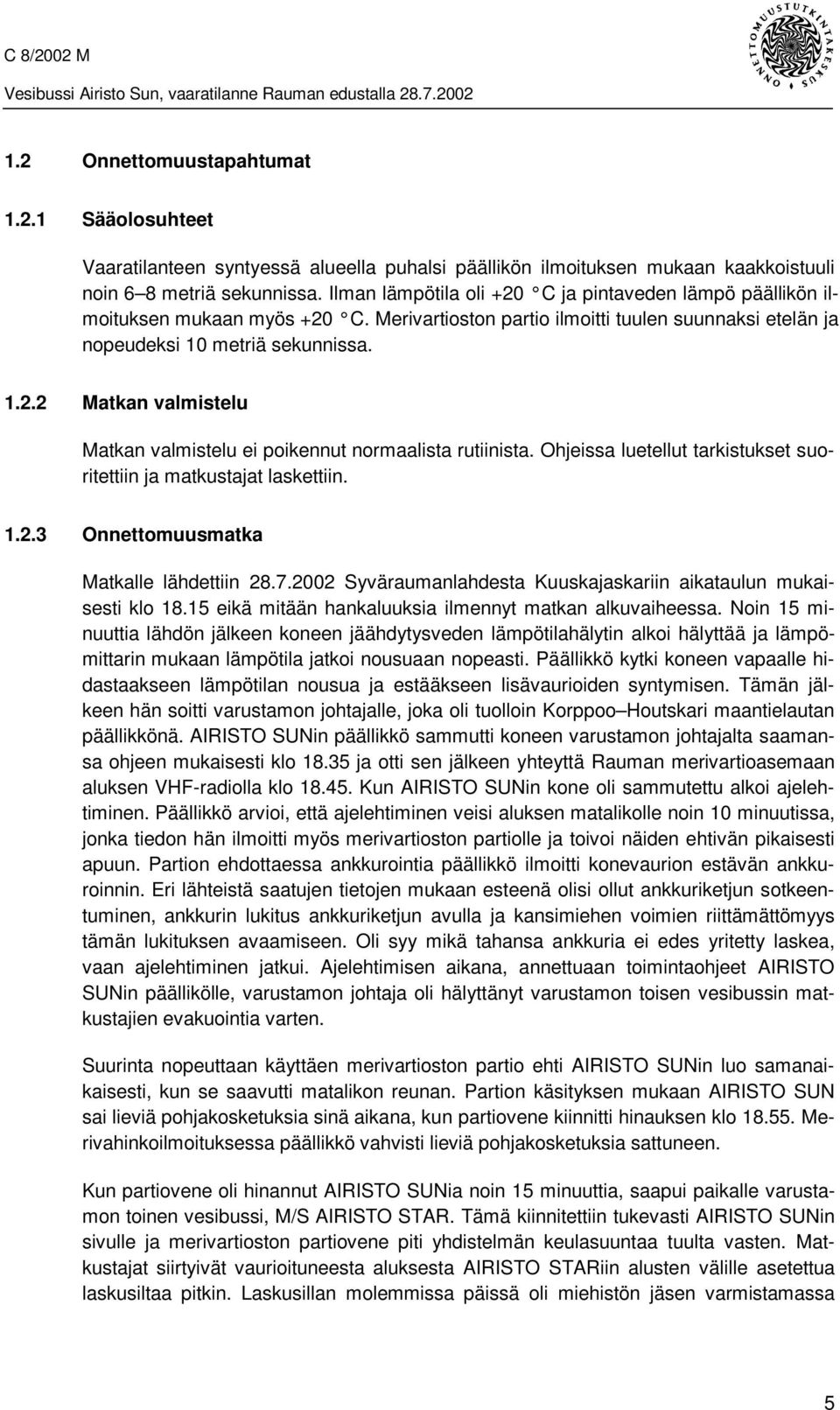 Ohjeissa luetellut tarkistukset suoritettiin ja matkustajat laskettiin. 1.2.3 Onnettomuusmatka Matkalle lähdettiin 28.7.2002 Syväraumanlahdesta Kuuskajaskariin aikataulun mukaisesti klo 18.