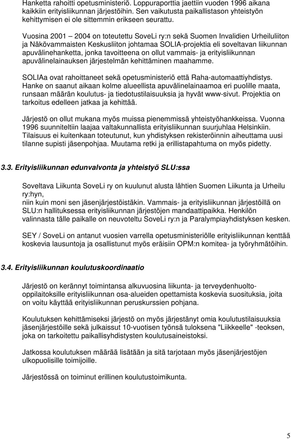 Vuosina 2001 2004 on toteutettu SoveLi ry:n sekä Suomen Invalidien Urheiluliiton ja Näkövammaisten Keskusliiton johtamaa SOLIA-projektia eli soveltavan liikunnan apuvälinehanketta, jonka tavoitteena