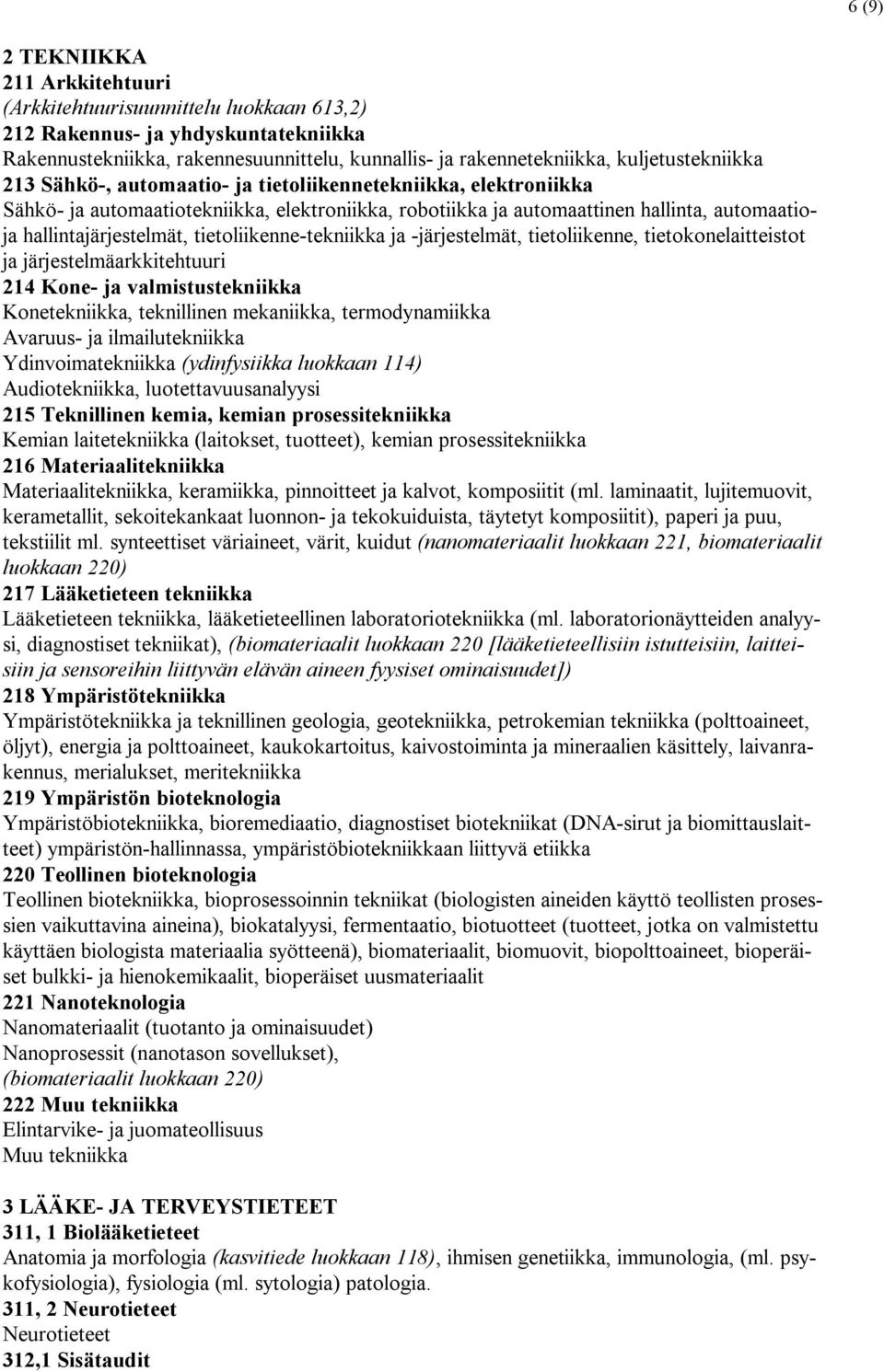 hallintajärjestelmät, tietoliikenne-tekniikka ja -järjestelmät, tietoliikenne, tietokonelaitteistot ja järjestelmäarkkitehtuuri 214 Kone- ja valmistustekniikka Konetekniikka, teknillinen mekaniikka,