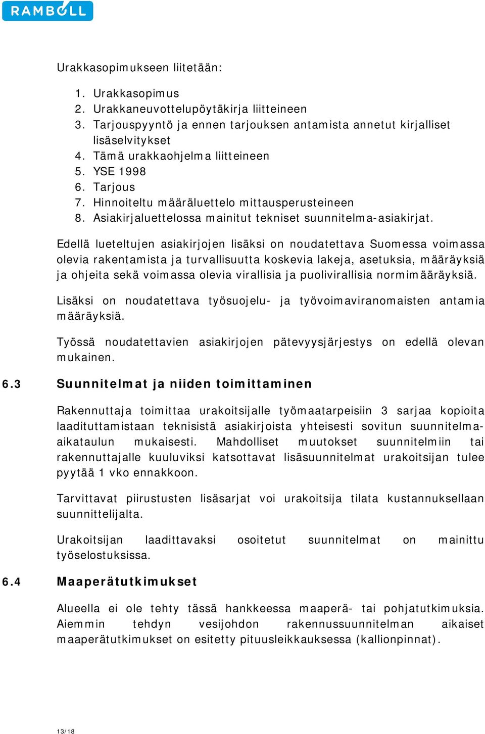 Edellä lueteltujen asiakirjojen lisäksi on noudatettava Suomessa voimassa olevia rakentamista ja turvallisuutta koskevia lakeja, asetuksia, määräyksiä ja ohjeita sekä voimassa olevia virallisia ja