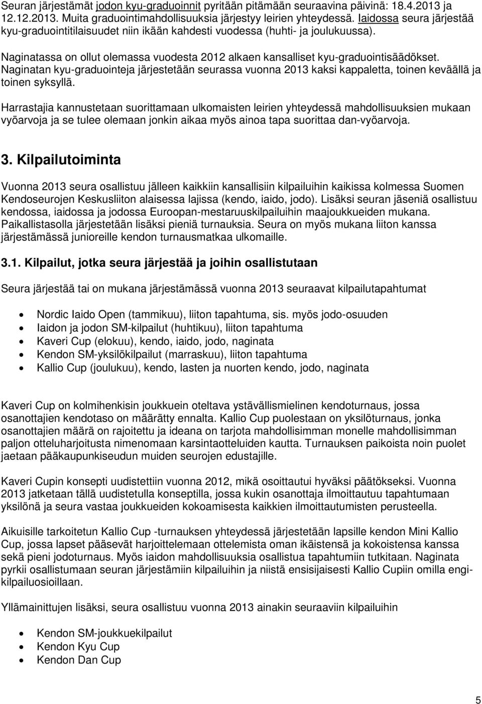 Naginatan kyu-graduointeja järjestetään seurassa vuonna 2013 kaksi kappaletta, toinen keväällä ja toinen syksyllä.