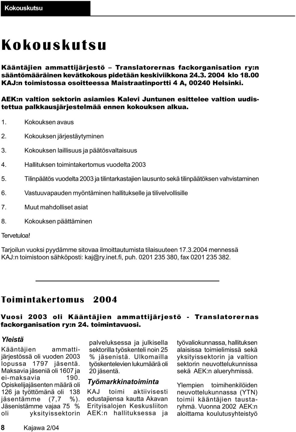 Kokouksen avaus 2. Kokouksen järjestäytyminen 3. Kokouksen laillisuus ja päätösvaltaisuus 4. Hallituksen toimintakertomus vuodelta 2003 5.