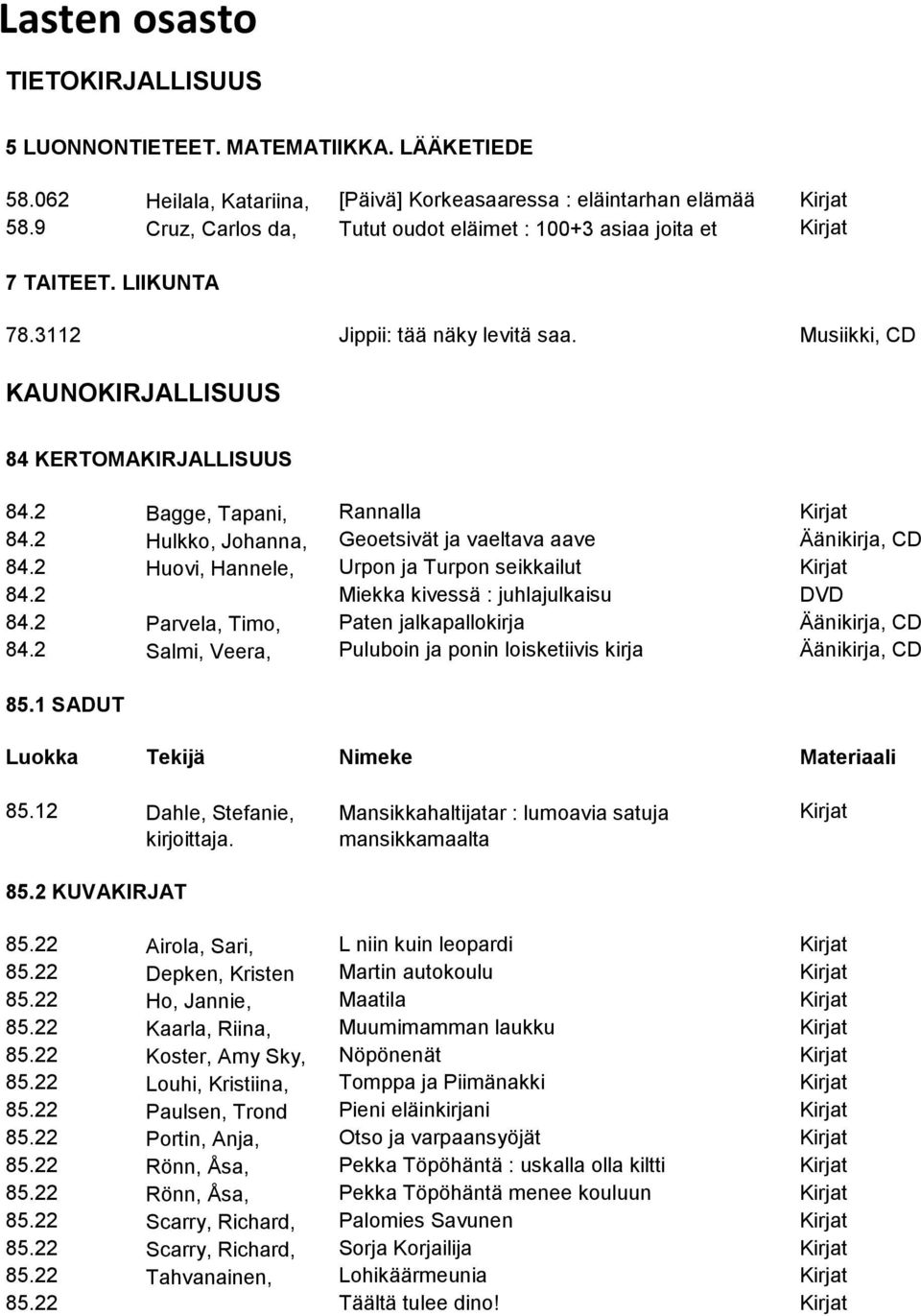 2 Bagge, Tapani, Rannalla Kirjat 84.2 Hulkko, Johanna, Geoetsivät ja vaeltava aave Äänikirja, CD 84.2 Huovi, Hannele, Urpon ja Turpon seikkailut Kirjat 84.2 Miekka kivessä : juhlajulkaisu DVD 84.