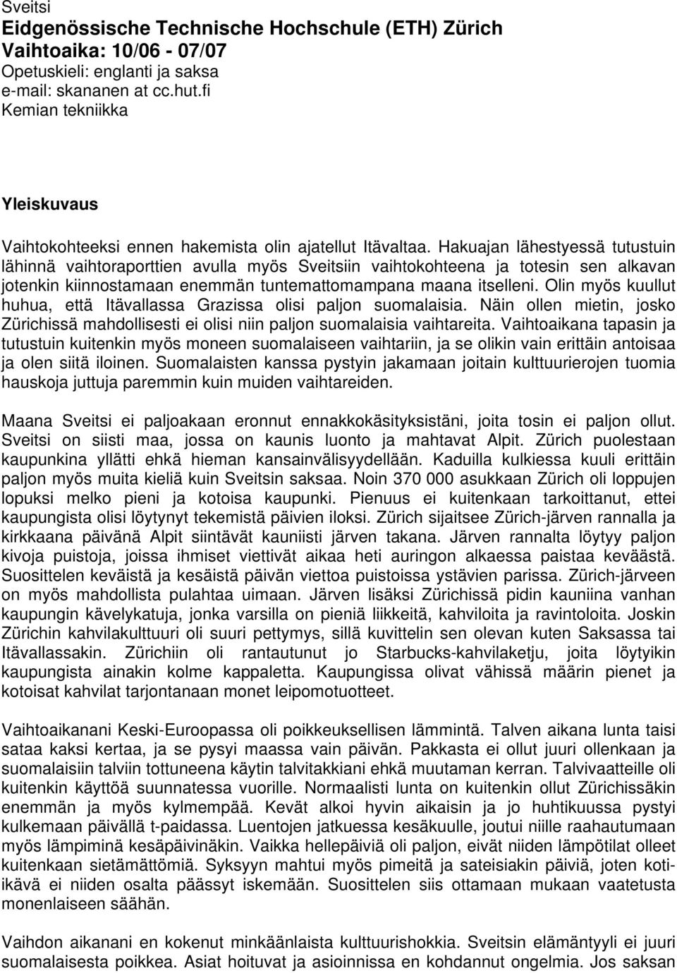 Hakuajan lähestyessä tutustuin lähinnä vaihtoraporttien avulla myös Sveitsiin vaihtokohteena ja totesin sen alkavan jotenkin kiinnostamaan enemmän tuntemattomampana maana itselleni.