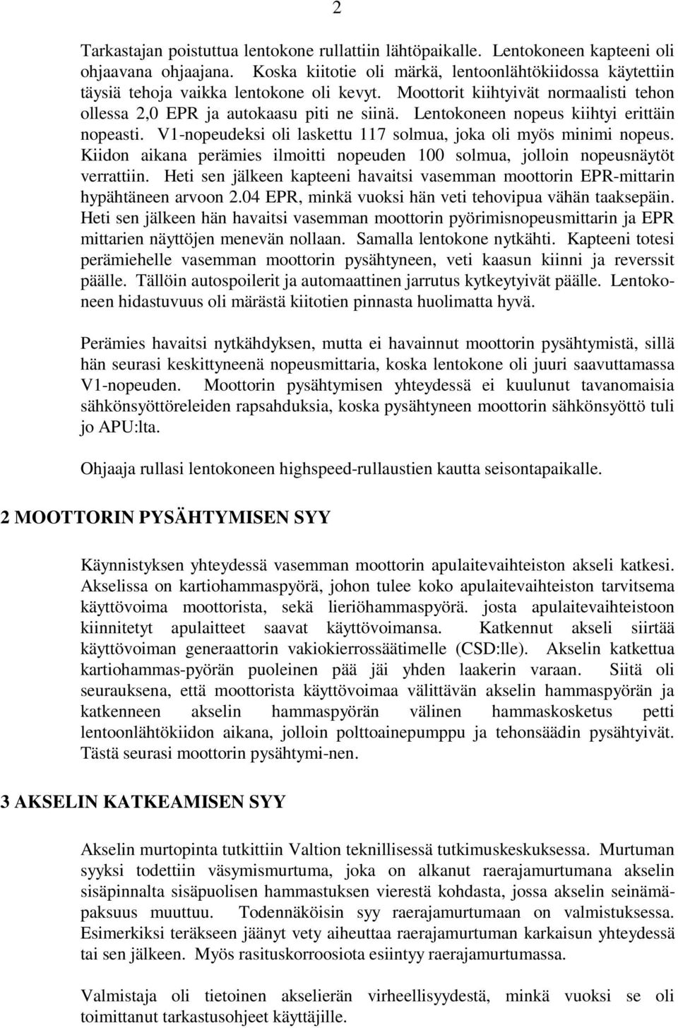 Lentokoneen nopeus kiihtyi erittäin nopeasti. V1-nopeudeksi oli laskettu 117 solmua, joka oli myös minimi nopeus. Kiidon aikana perämies ilmoitti nopeuden 100 solmua, jolloin nopeusnäytöt verrattiin.