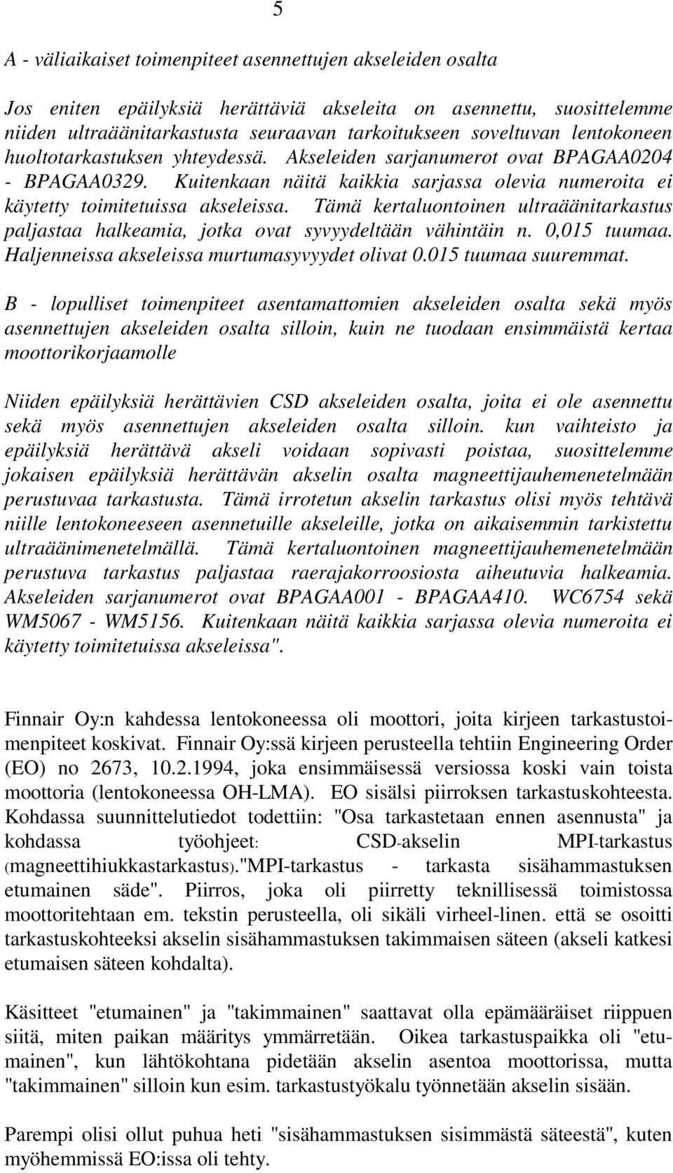 Tämä kertaluontoinen ultraäänitarkastus paljastaa halkeamia, jotka ovat syvyydeltään vähintäin n. 0,015 tuumaa. Haljenneissa akseleissa murtumasyvyydet olivat 0.015 tuumaa suuremmat.