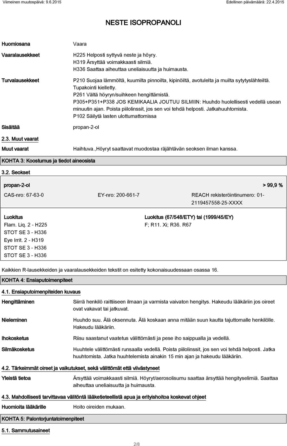 P305+P351+P338 JOS KEMIKAALIA JOUTUU SILMIIN: Huuhdo huolellisesti vedellä usean minuutin ajan. Poista piilolinssit, jos sen voi tehdä helposti. Jatkahuuhtomista.