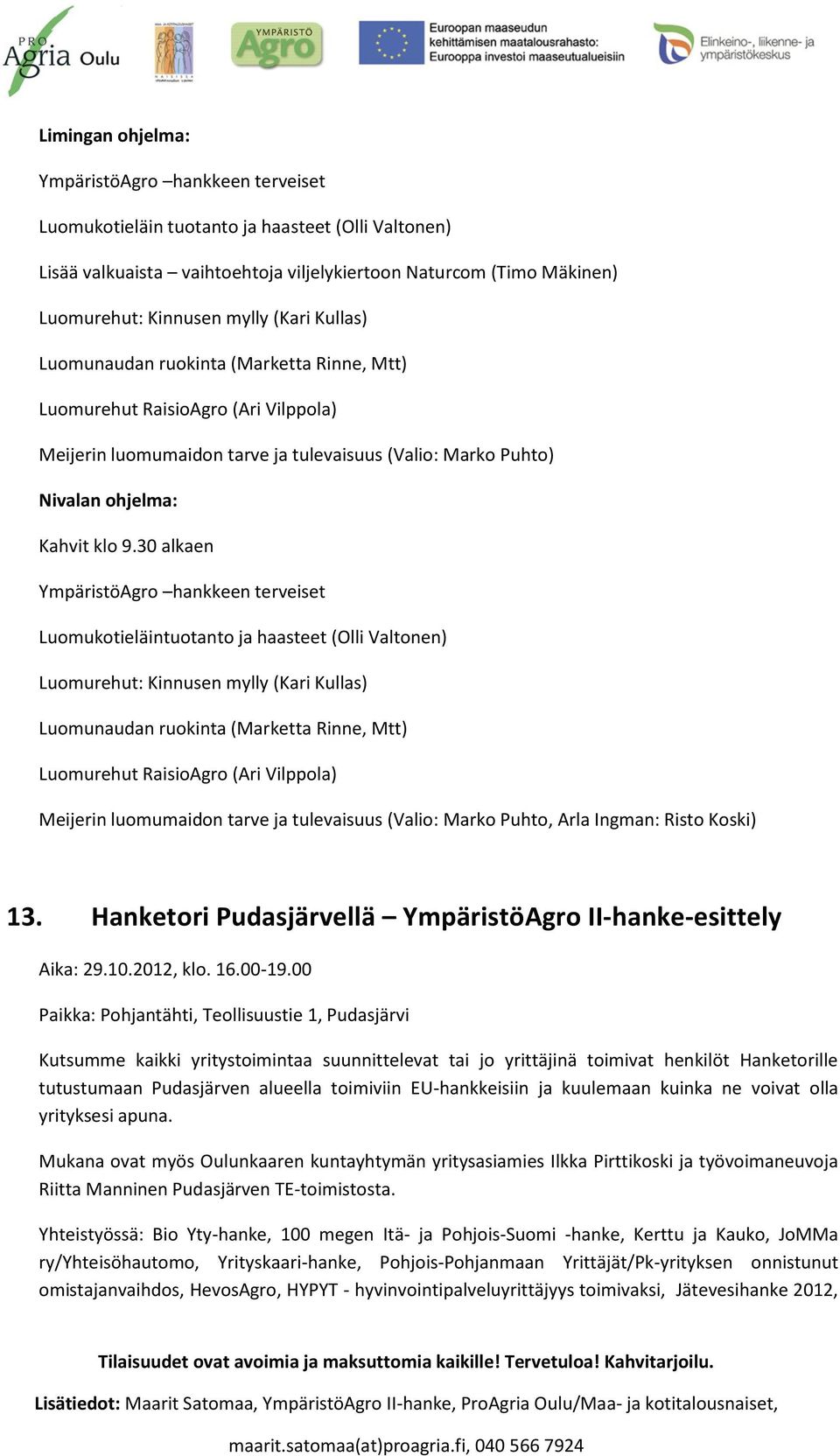30 alkaen YmpäristöAgro hankkeen terveiset Luomukotieläintuotanto ja haasteet (Olli Valtonen) Luomurehut: Kinnusen mylly (Kari Kullas) Luomunaudan ruokinta (Marketta Rinne, Mtt) Luomurehut RaisioAgro