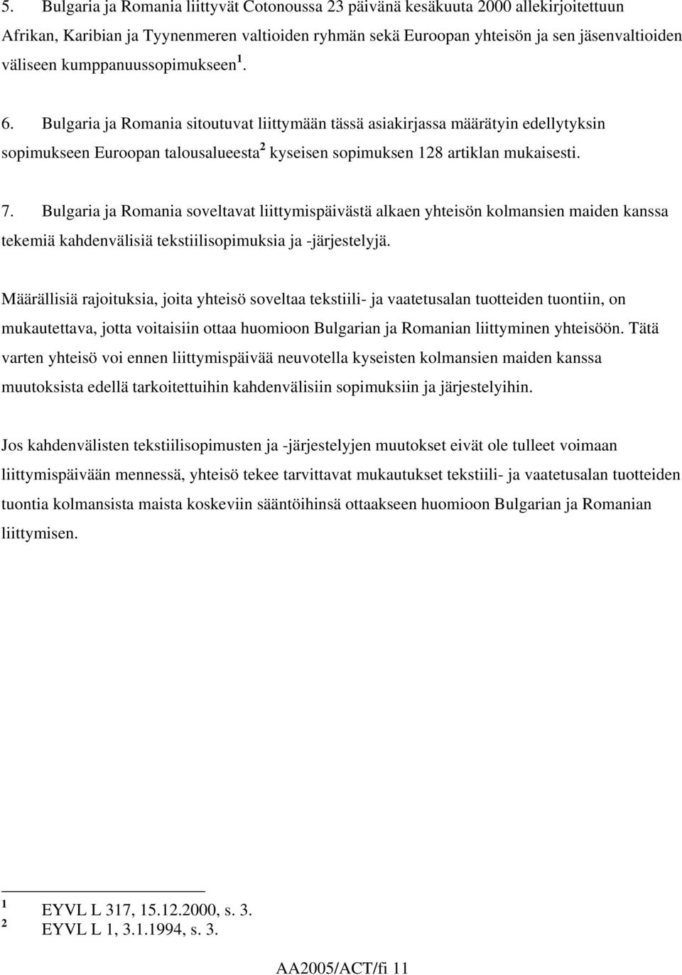 Bulgaria ja Romania soveltavat liittymispäivästä alkaen yhteisön kolmansien maiden kanssa tekemiä kahdenvälisiä tekstiilisopimuksia ja -järjestelyjä.