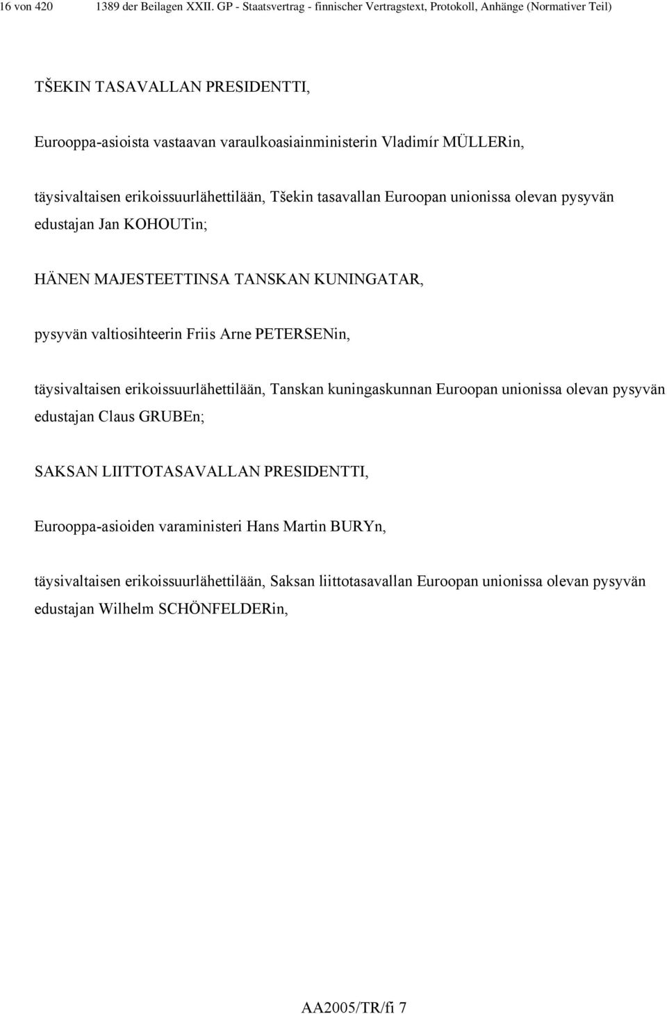 täysivaltaisen erikoissuurlähettilään, Tšekin tasavallan Euroopan unionissa olevan pysyvän edustajan Jan KOHOUTin; HÄNEN MAJESTEETTINSA TANSKAN KUNINGATAR, pysyvän valtiosihteerin Friis Arne