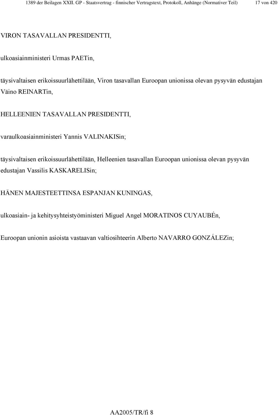 erikoissuurlähettilään, Viron tasavallan Euroopan unionissa olevan pysyvän edustajan Väino REINARTin, HELLEENIEN TASAVALLAN PRESIDENTTI, varaulkoasiainministeri Yannis