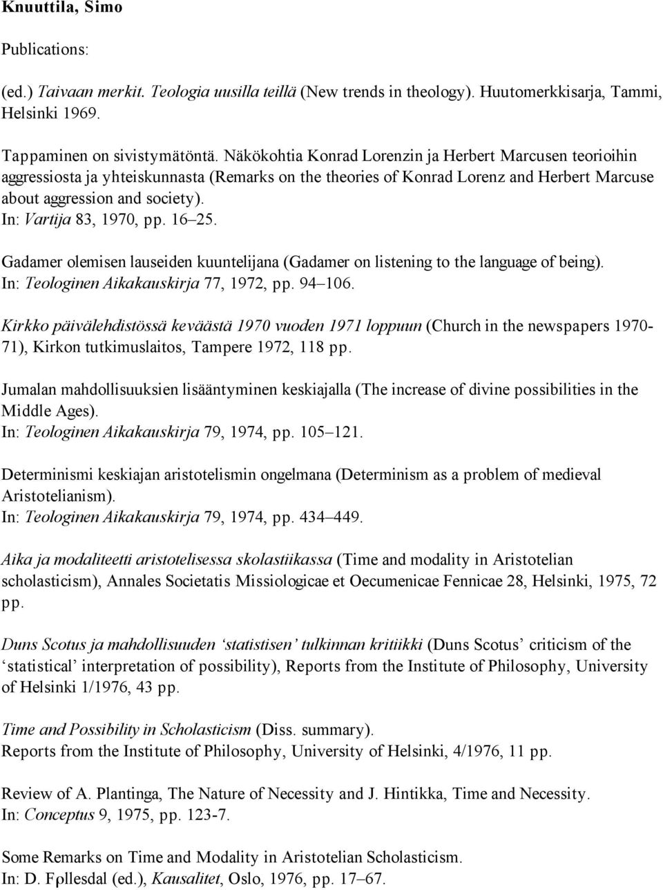 In: Vartija 83, 1970, pp. 16 25. Gadamer olemisen lauseiden kuuntelijana (Gadamer on listening to the language of being). In: Teologinen Aikakauskirja 77, 1972, pp. 94 106.