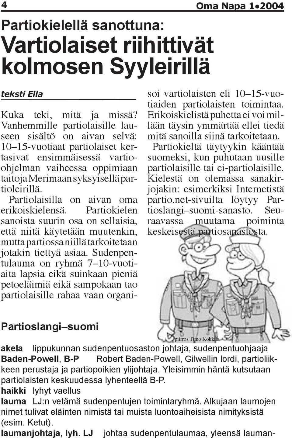 Alkujaan laumojen nimet tulivat eläinten nimistä tai muista luontoaiheisista nimityksistä (esim. Ketut). laumanjohtaja, lyh.