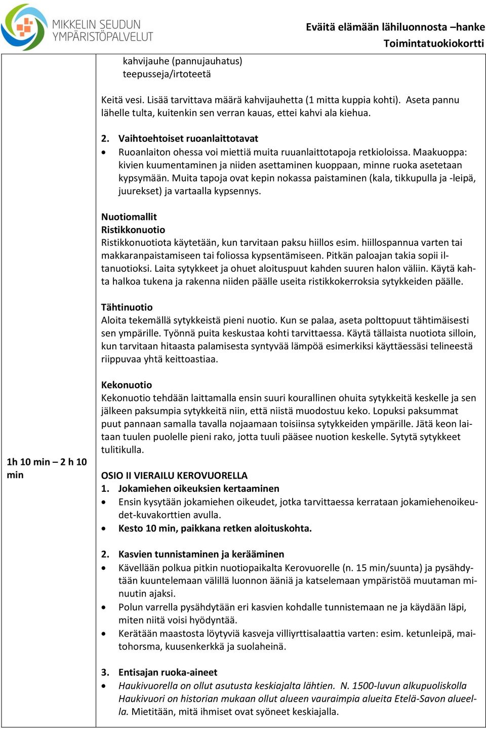 Muita tapoja ovat kepin nokassa paistaminen (kala, tikkupulla ja -leipä, juurekset) ja vartaalla kypsennys. Nuotiomallit Ristikkonuotio Ristikkonuotiota käytetään, kun tarvitaan paksu hiillos esim.