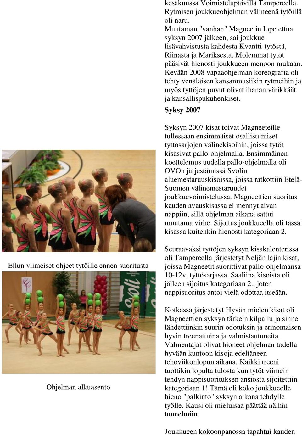 Kevään 2008 vapaaohjelman koreografia oli tehty venäläisen kansanmusiikin rytmeihin ja myös tyttöjen puvut olivat ihanan värikkäät ja kansallispukuhenkiset.