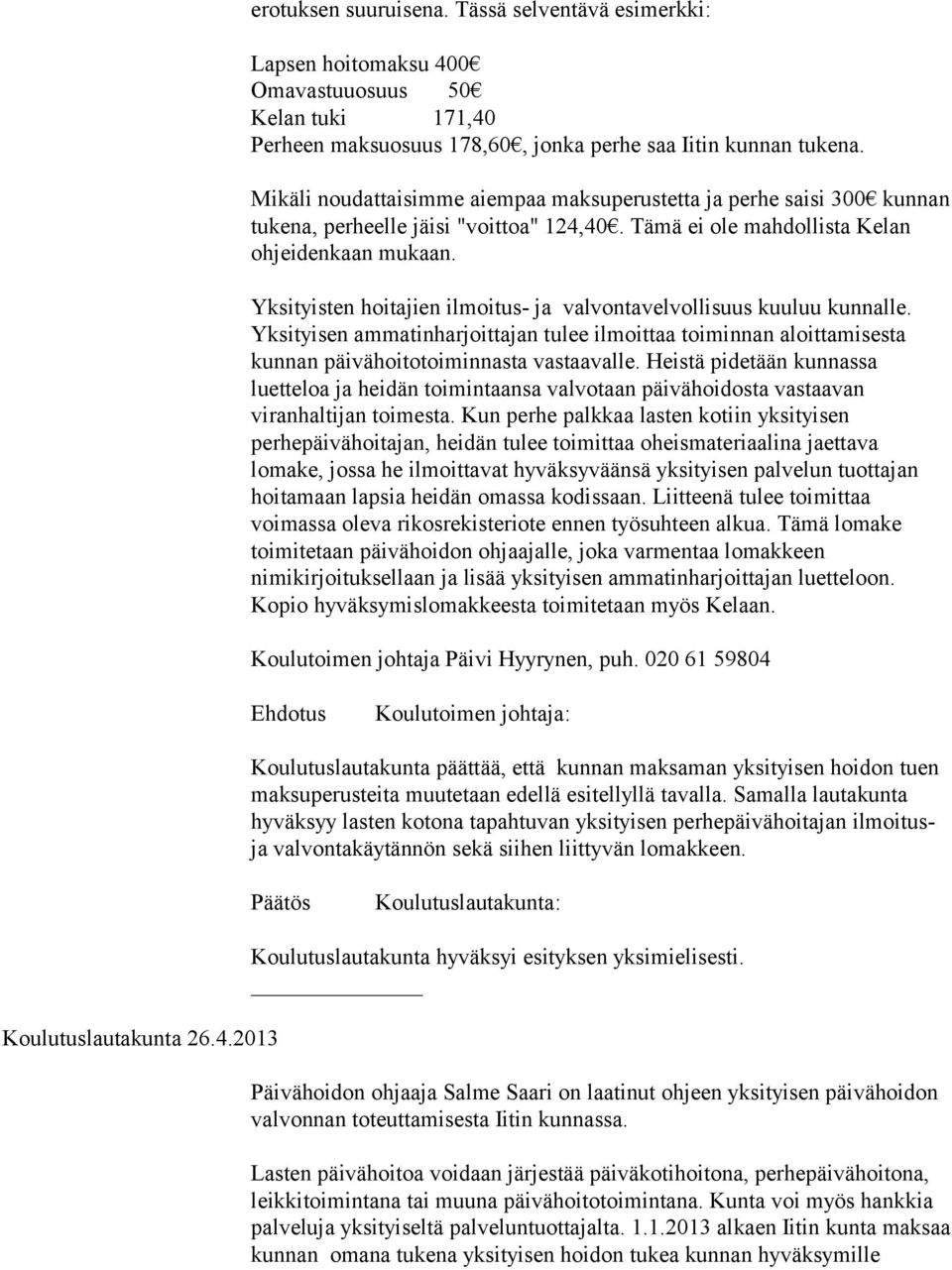 Yksityisten hoitajien ilmoitus- ja valvontavelvollisuus kuuluu kunnalle. Yksityisen ammatinharjoittajan tulee ilmoittaa toiminnan aloittamisesta kunnan päivähoitotoiminnasta vastaavalle.