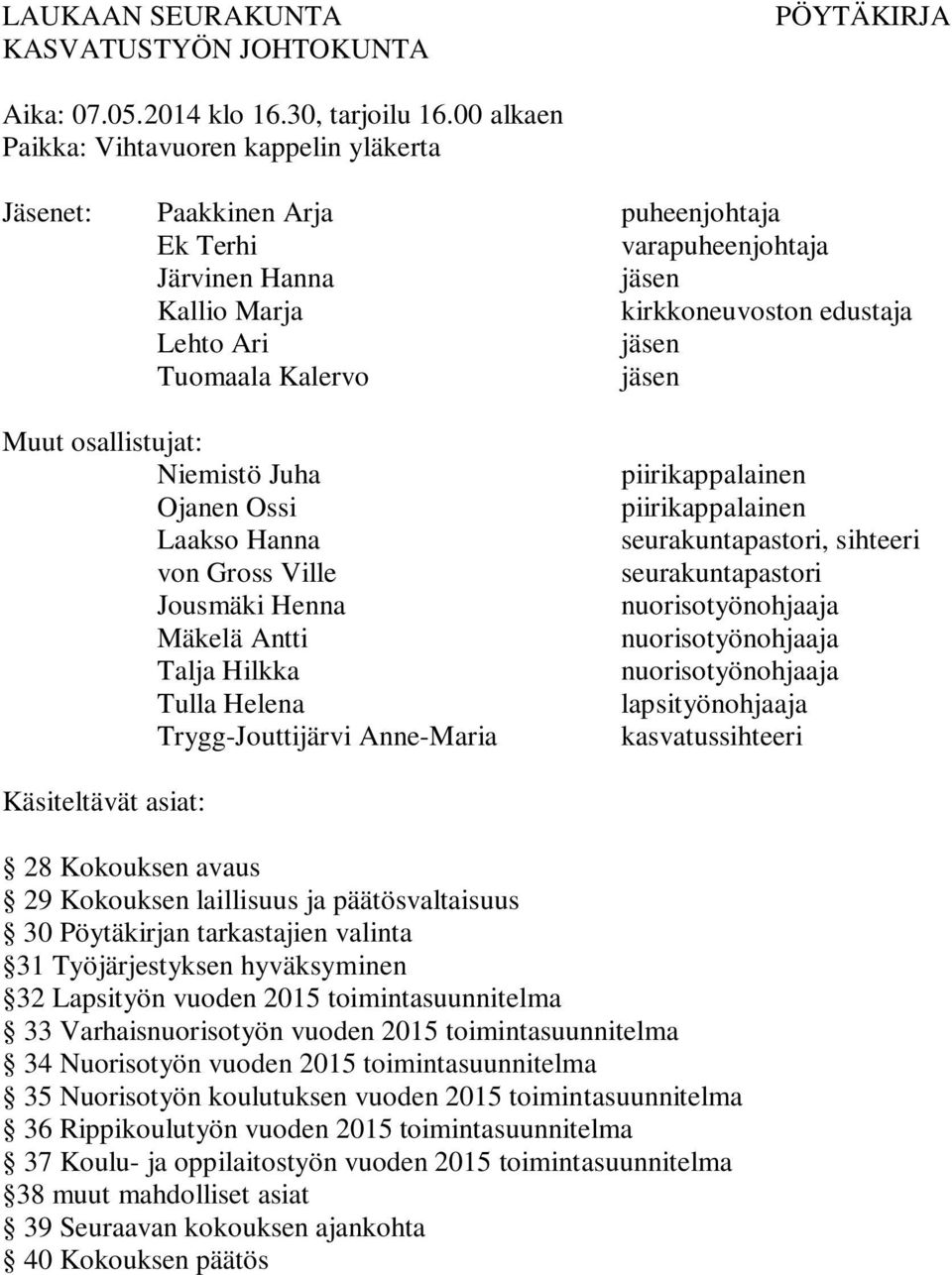 Kalervo jäsen Muut osallistujat: Niemistö Juha Ojanen Ossi Laakso Hanna von Gross Ville Jousmäki Henna Mäkelä Antti Talja Hilkka Tulla Helena Trygg-Jouttijärvi Anne-Maria piirikappalainen