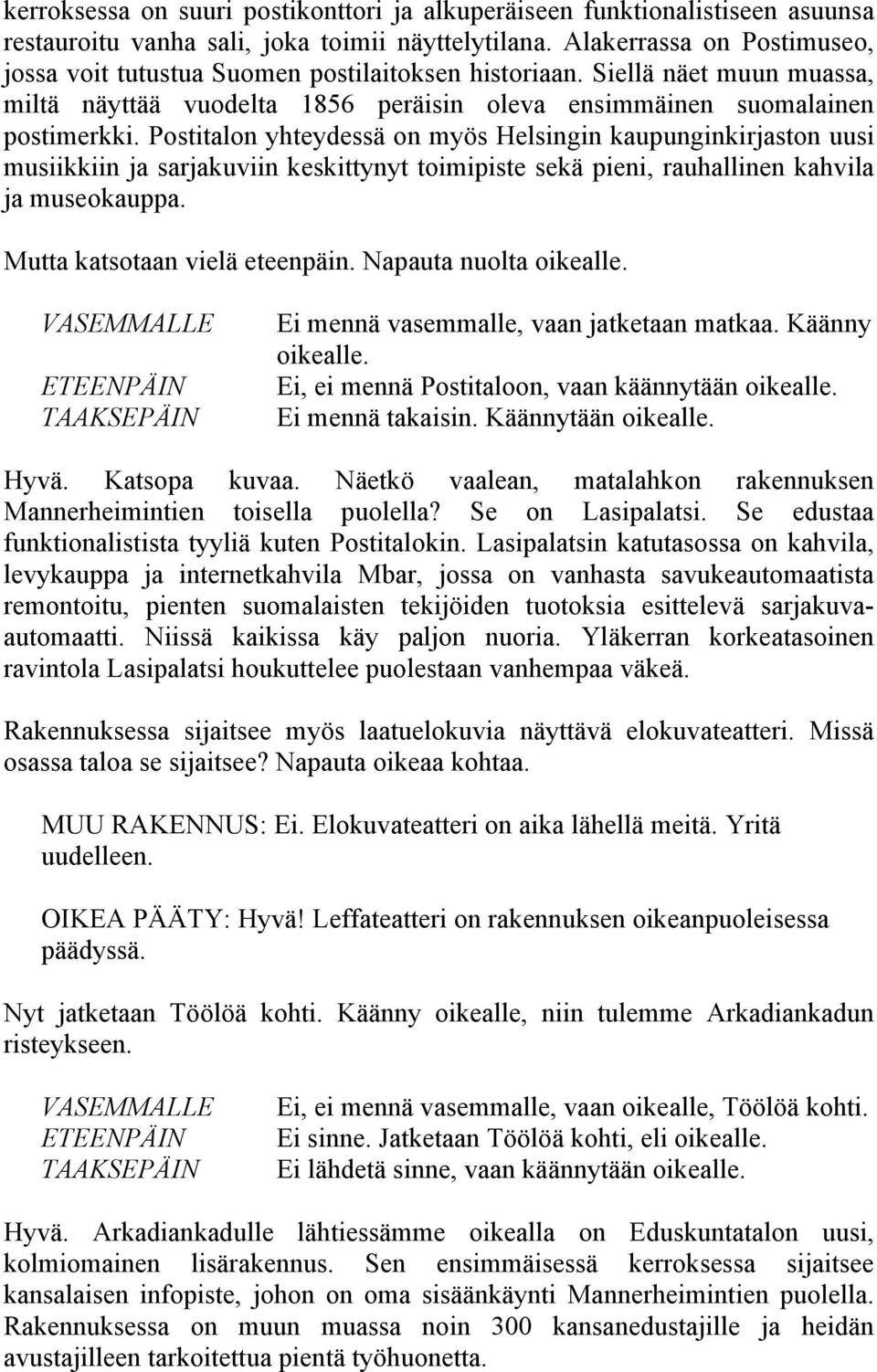 Postitalon yhteydessä on myös Helsingin kaupunginkirjaston uusi musiikkiin ja sarjakuviin keskittynyt toimipiste sekä pieni, rauhallinen kahvila ja museokauppa.