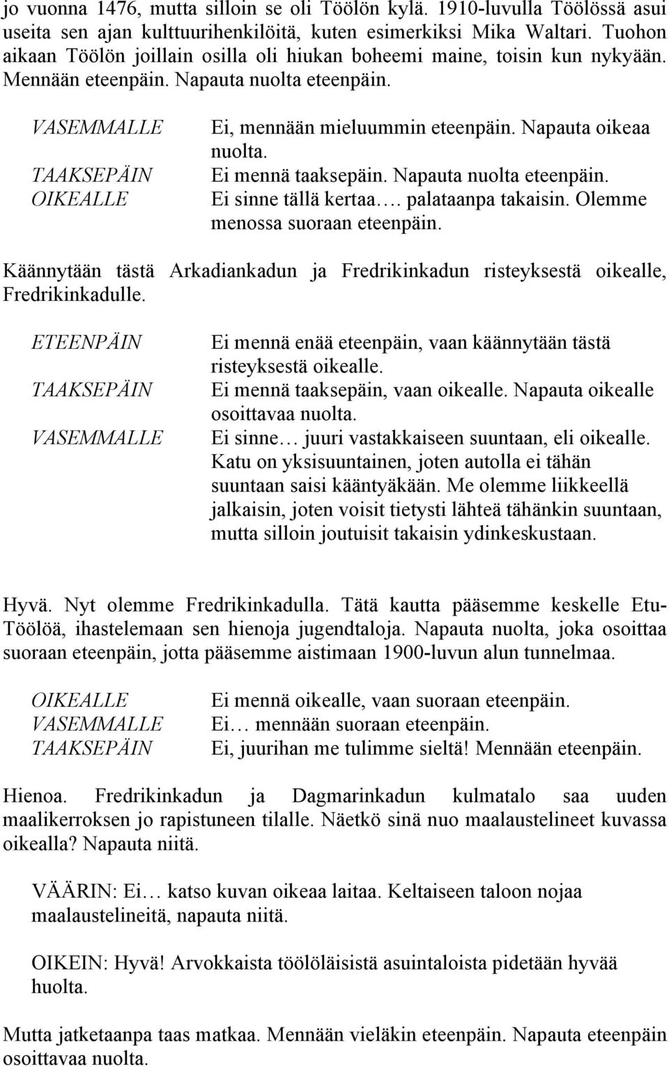 Napauta nuolta Ei sinne tällä kertaa. palataanpa takaisin. Olemme menossa suoraan Käännytään tästä Arkadiankadun ja Fredrikinkadun risteyksestä oikealle, Fredrikinkadulle.