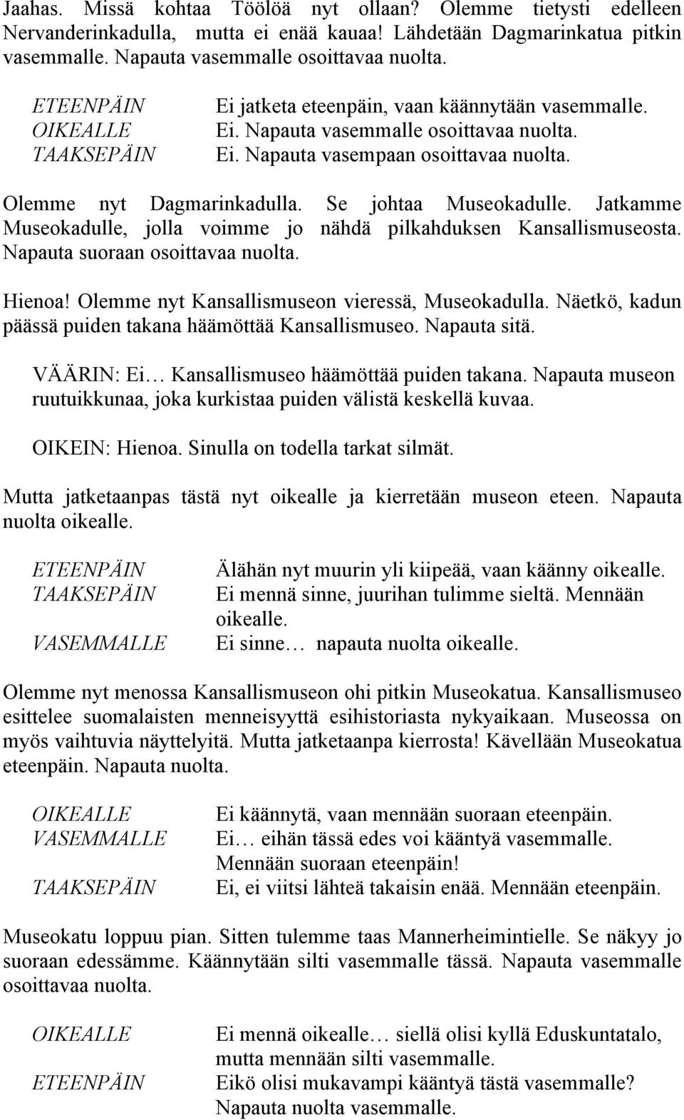 Jatkamme Museokadulle, jolla voimme jo nähdä pilkahduksen Kansallismuseosta. Napauta suoraan osoittavaa nuolta. Hienoa! Olemme nyt Kansallismuseon vieressä, Museokadulla.