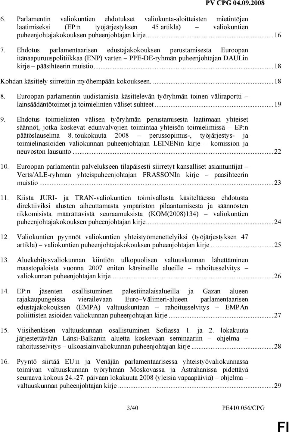 ..18 Kohdan käsittely siirrettiin myöhempään kokoukseen....18 8. Euroopan parlamentin uudistamista käsittelevän työryhmän toinen väliraportti lainsäädäntötoimet ja toimielinten väliset suhteet...19 9.
