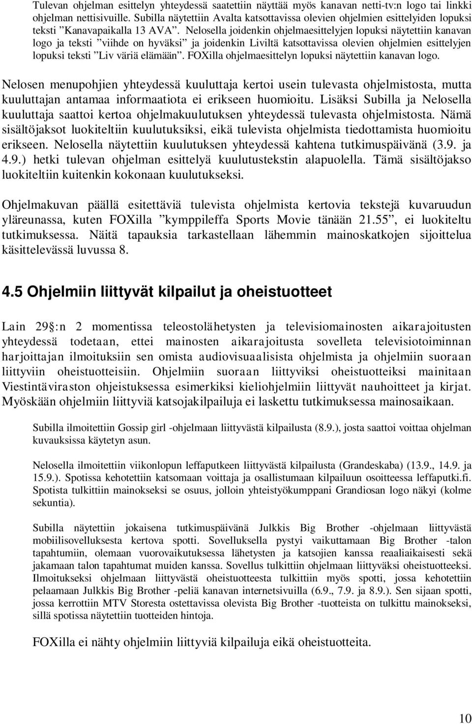 Nelosella joidenkin ohjelmaesittelyjen lopuksi näytettiin kanavan logo ja teksti viihde on hyväksi ja joidenkin Liviltä katsottavissa olevien ohjelmien esittelyjen lopuksi teksti Liv väriä elämään.