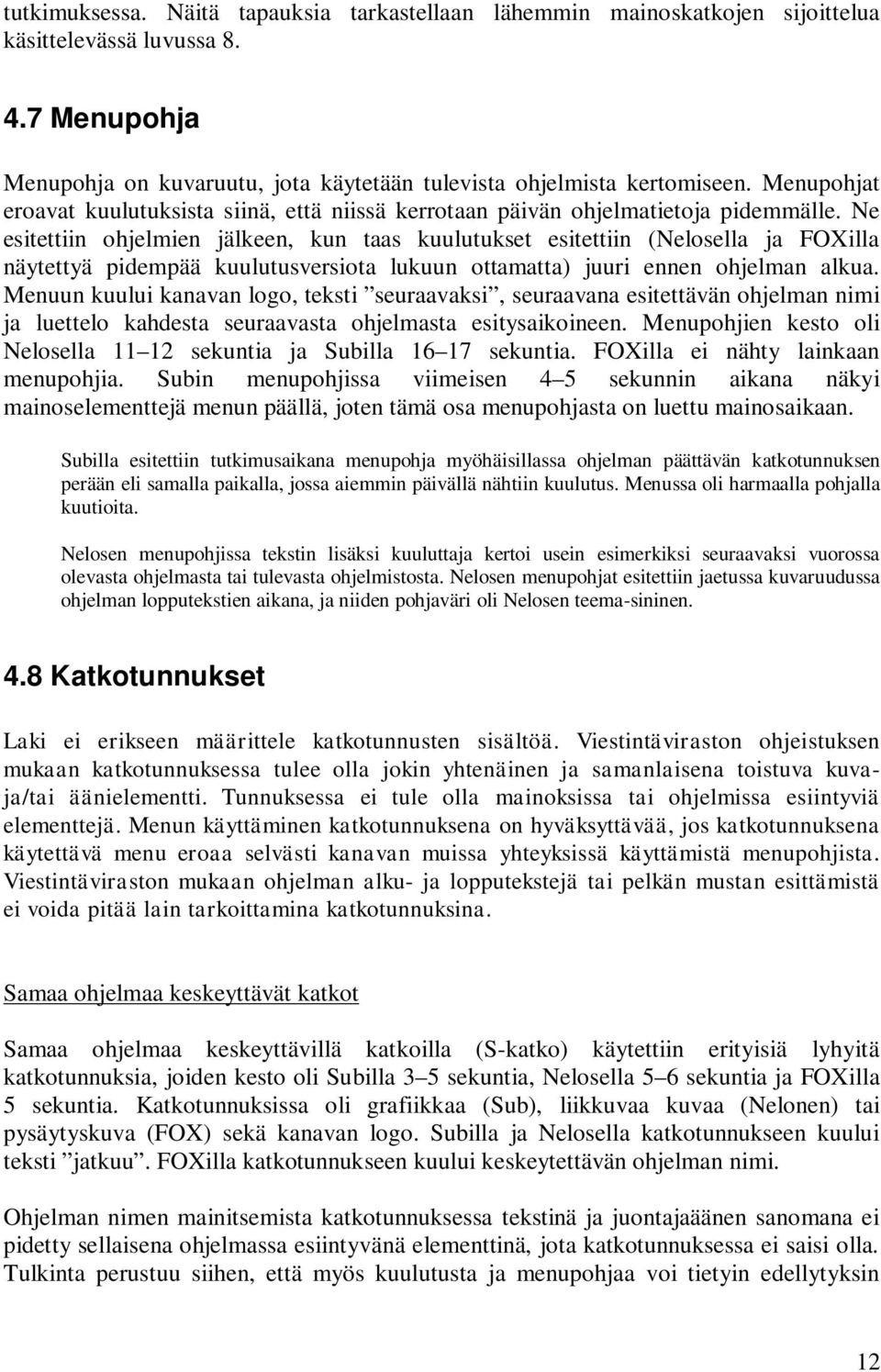 Ne esitettiin ohjelmien jälkeen, kun taas kuulutukset esitettiin (Nelosella ja FOXilla näytettyä pidempää kuulutusversiota lukuun ottamatta) juuri ennen ohjelman alkua.