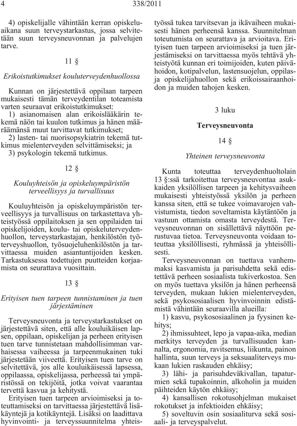 erikoislääkärin tekemä näön tai kuulon tutkimus ja hänen määräämänsä muut tarvittavat tutkimukset; 2) lasten- tai nuorisopsykiatrin tekemä tutkimus mielenterveyden selvittämiseksi; ja 3) psykologin