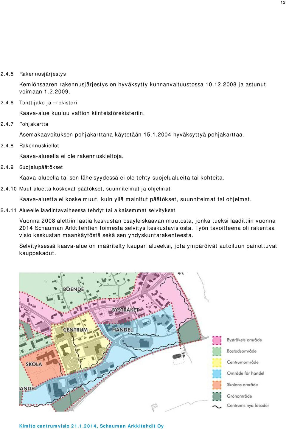 2.4.10 Muut aluetta kskevat päätökset, suunnitelmat ja hjelmat Kaava-aluetta ei kske muut, kuin yllä mainitut päätökset, suunnitelmat tai hjelmat. 2.4.11 Alueelle laadintavaiheessa tehdyt tai