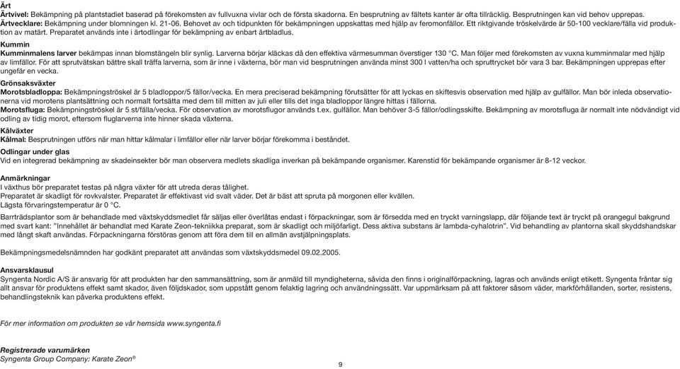 Ett riktgivande tröskelvärde är 50-100 vecklare/fälla vid produktion av matärt. Preparatet används inte i ärtodlingar för bekämpning av enbart ärtbladlus.