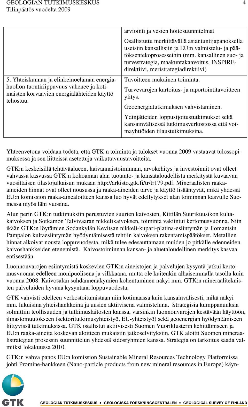 kansallinen suo- ja turvestrategia, maakuntakaavoitus, INSPIREdirektiivi, meristrategiadirektiivi) Tavoitteen mukainen toiminta. Turvevarojen kartoitus- ja raportointitavoitteen ylitys.