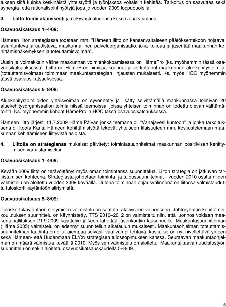 Hämeen liitto on kansanvaltaiseen päätöksentekoon nojaava, asiantunteva ja uudistuva, maakunnallinen palveluorganisaatio, joka kokoaa ja jäsentää maakunnan kehittämisnäkemyksen ja toteuttamisvoiman.