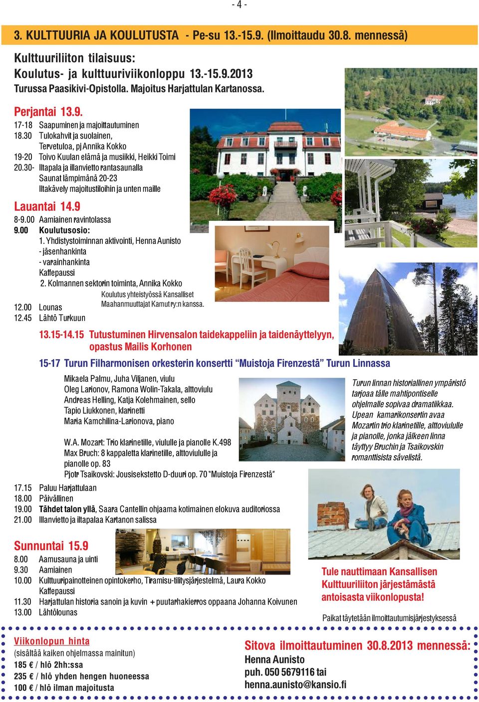30- Iltapala ja illanvietto rantasaunalla Saunat lämpimänä 20-23 Iltakävely majoitustiloihin ja unten maille Lauantai 14.9 8-9.00 Aamiainen ravintolassa 9.00 Koulutusosio: 1.