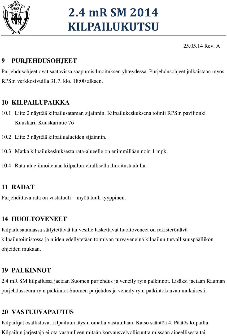 10.4 Rata-alue ilmoitetaan kilpailun virallisella ilmoitustaululla. 11 RADAT Purjehdittava rata on vastatuuli myötätuuli tyyppinen.