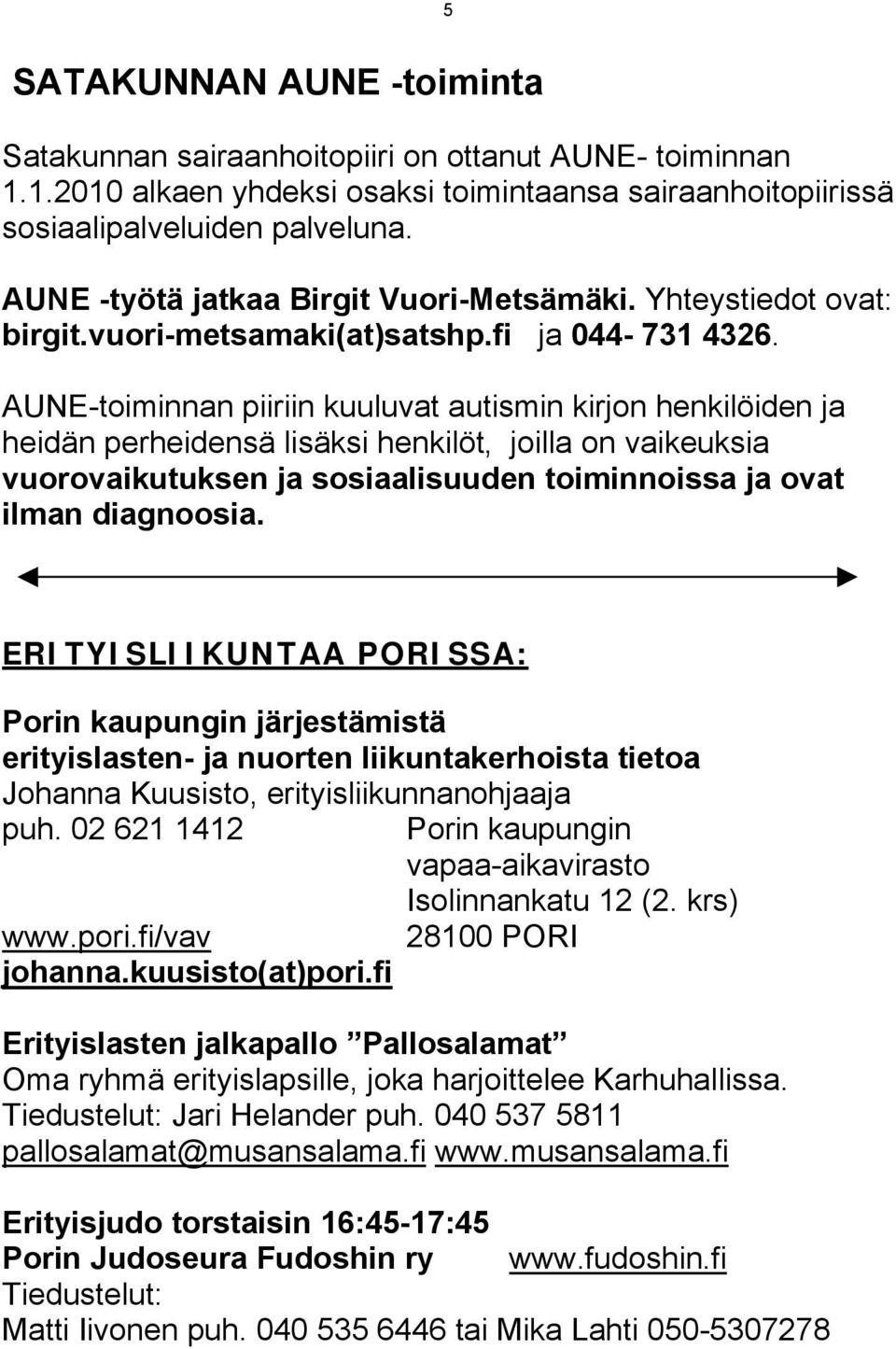 AUNE-toiminnan piiriin kuuluvat autismin kirjon henkilöiden ja heidän perheidensä lisäksi henkilöt, joilla on vaikeuksia vuorovaikutuksen ja sosiaalisuuden toiminnoissa ja ovat ilman diagnoosia.