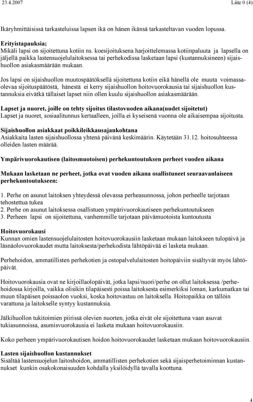 Jos lapsi on sijaishuollon muutospäätöksellä sijoitettuna kotiin eikä hänellä ole muuta voimassaolevaa sijoituspäätöstä, hänestä ei kerry sijaishuollon hoitovuorokausia tai sijaishuollon kustannuksia