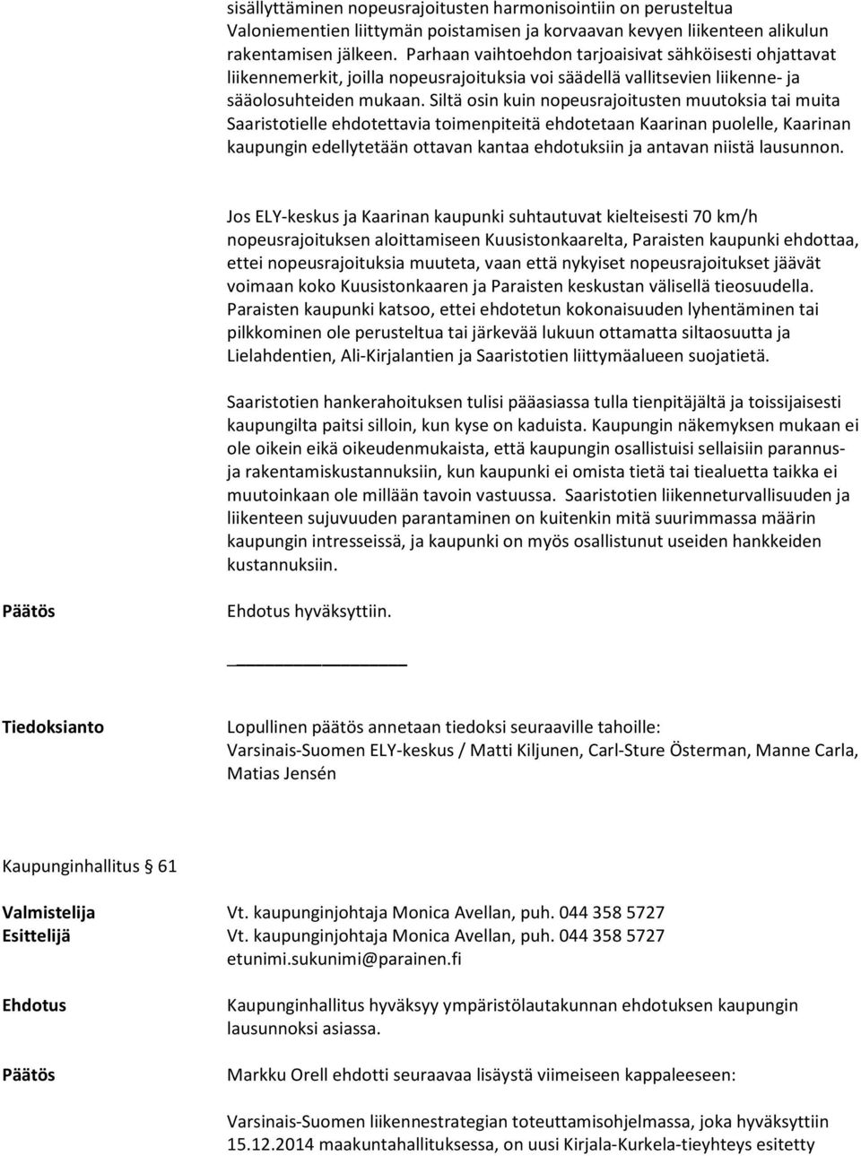 Siltä osin kuin nopeusrajoitusten muutoksia tai muita Saaristotielle ehdotettavia toimenpiteitä ehdotetaan Kaarinan puolelle, Kaarinan kaupungin edellytetään ottavan kantaa ehdotuksiin ja antavan