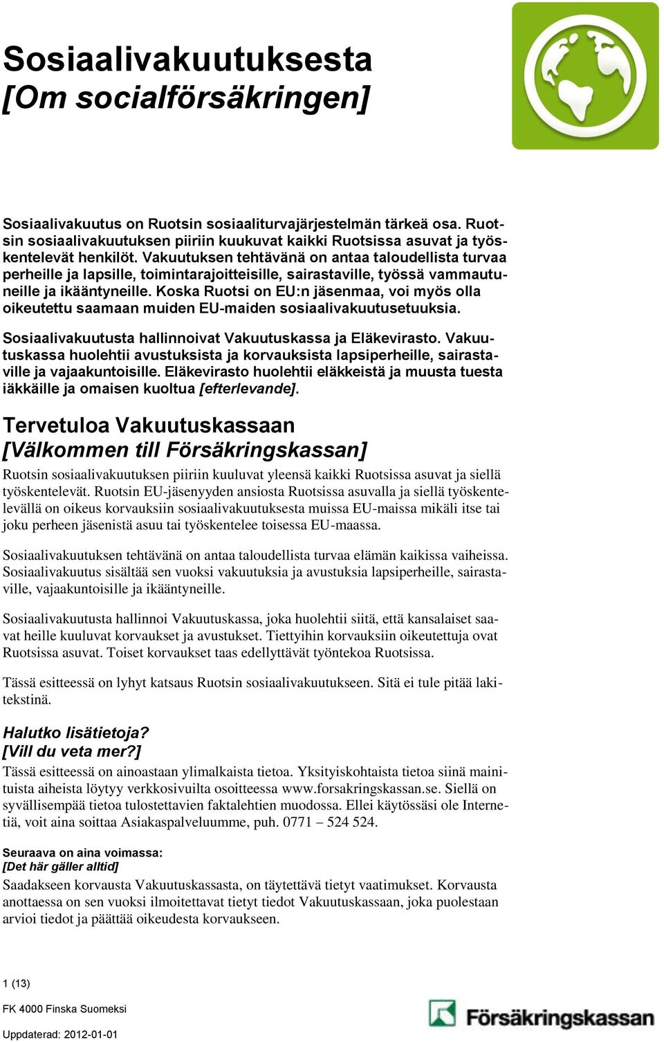 Vakuutuksen tehtävänä on antaa taloudellista turvaa perheille ja lapsille, toimintarajoitteisille, sairastaville, työssä vammautuneille ja ikääntyneille.