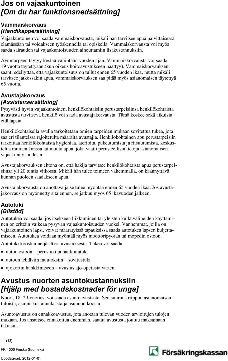 Vammaiskorvausta voi saada 19 vuotta täytettyään (kun oikeus hoitoavustukseen päättyy).