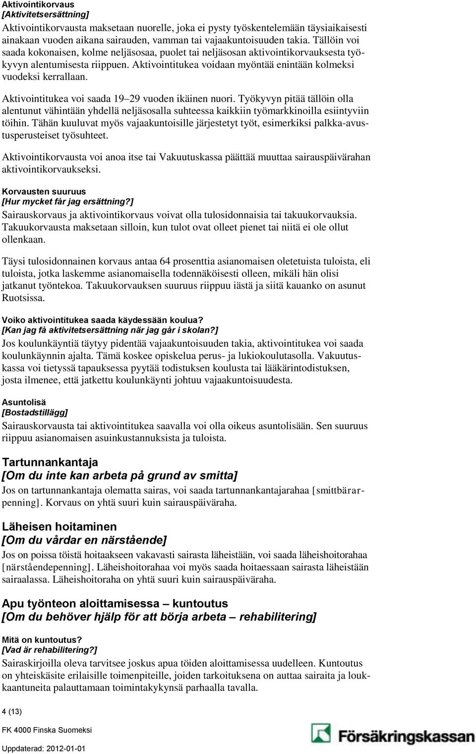 Aktivointitukea voi saada 19 29 vuoden ikäinen nuori. Työkyvyn pitää tällöin olla alentunut vähintään yhdellä neljäsosalla suhteessa kaikkiin työmarkkinoilla esiintyviin töihin.