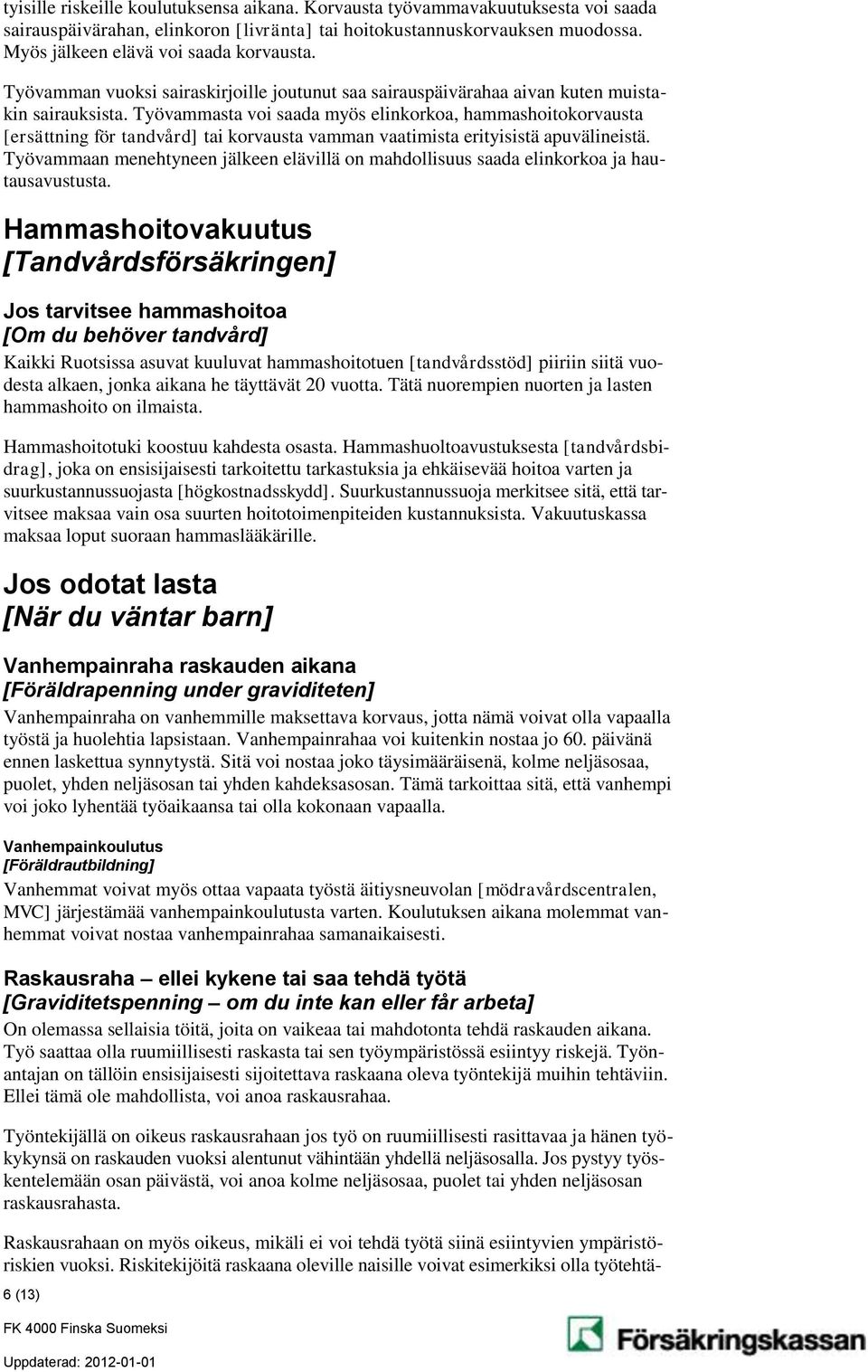Työvammasta voi saada myös elinkorkoa, hammashoitokorvausta [ersättning för tandvård] tai korvausta vamman vaatimista erityisistä apuvälineistä.