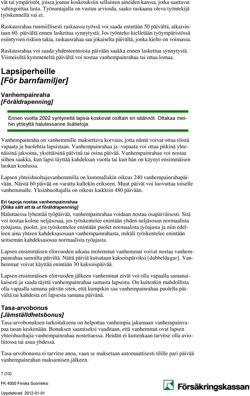Jos työnteko kielletään työympäristössä esiintyvien riskien takia, raskausrahaa saa jokaiselta päivältä, jonka kielto on voimassa.