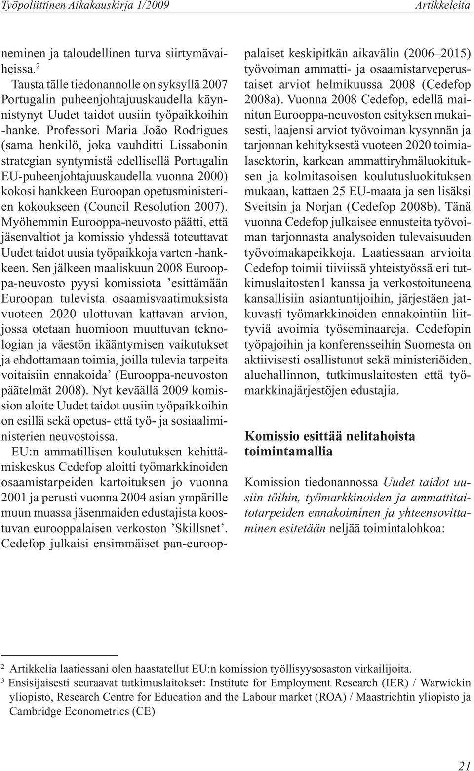 Professori Maria João Rodrigues (sama henkilö, joka vauhditti Lissabonin strategian syntymistä edellisellä Portugalin EU-puheenjohtajuuskaudella vuonna 2000) kokosi hankkeen Euroopan