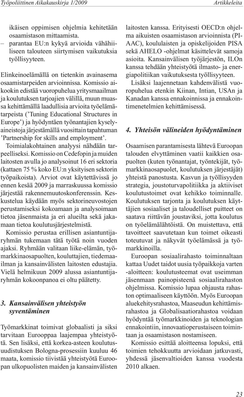Komissio aikookin edistää vuoropuhelua yritysmaailman ja koulutuksen tarjoajien välillä, muun muassa kehittämällä laadullisia arvioita työelämätarpeista ( Tuning Educational Structures in Europe ) ja