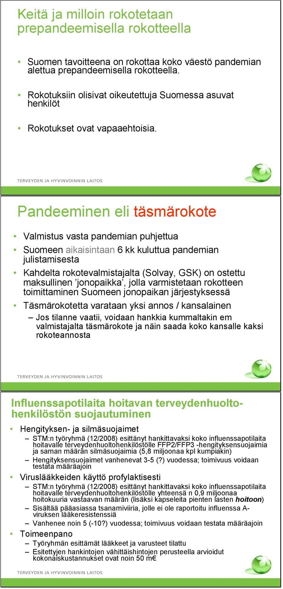 Pandeeminen eli täsmärokote Valmistus vasta pandemian puhjettua Suomeen aikaisintaan 6 kk kuluttua pandemian julistamisesta Kahdelta rokotevalmistajalta (Solvay, GSK) on ostettu maksullinen