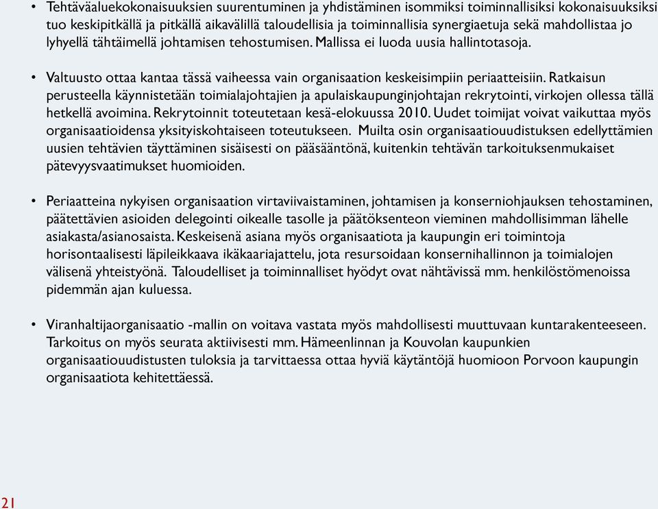 Ratkaisun perusteella käynnistetään toimialajohtajien ja apulaiskaupunginjohtajan rekrytointi, virkojen ollessa tällä hetkellä avoimina. Rekrytoinnit toteutetaan kesä-elokuussa 2010.