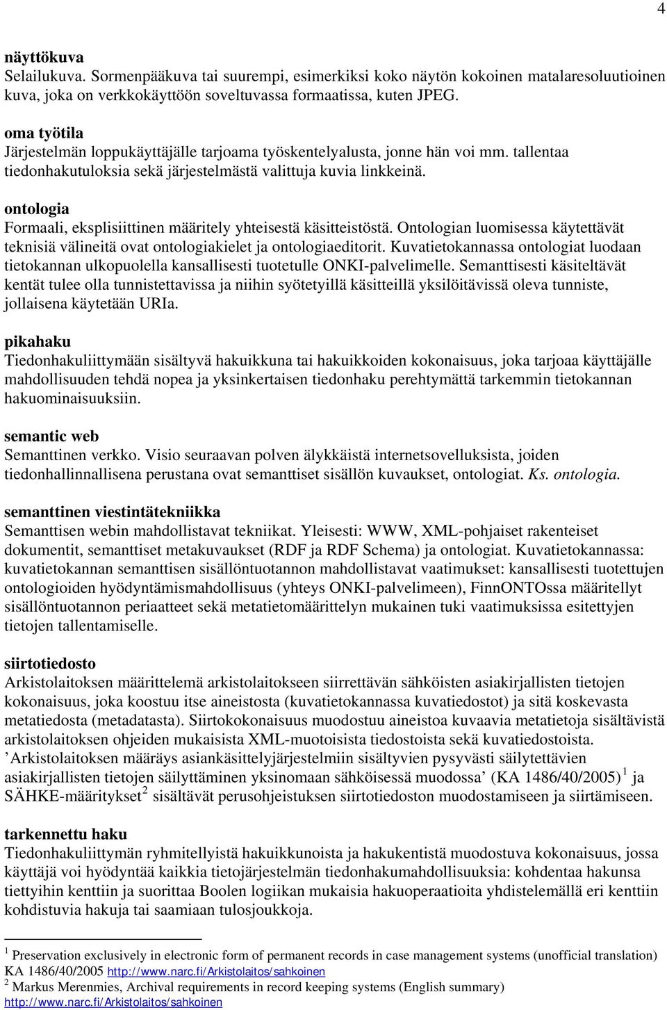 ontologia Formaali, eksplisiittinen määritely yhteisestä käsitteistöstä. Ontologian luomisessa käytettävät teknisiä välineitä ovat ontologiakielet ja ontologiaeditorit.